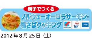 親子でつくるノルウェーオーロラサーモン・塩さばクッキング2012年8月25日（土）